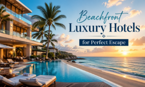 Beachfront Luxury Hotels for Perfect Escape